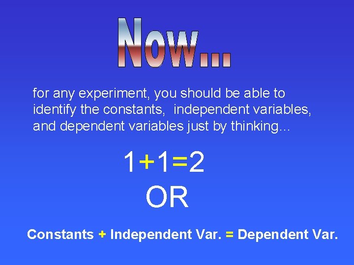 for any experiment, you should be able to identify the constants, independent variables, and