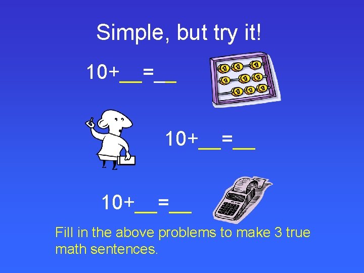 Simple, but try it! 10+__=__ Fill in the above problems to make 3 true