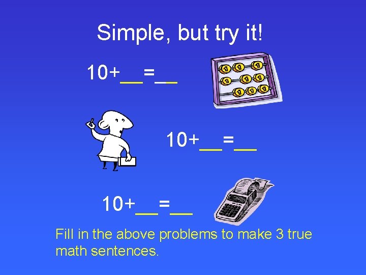 Simple, but try it! 10+__=__ Fill in the above problems to make 3 true Simple, but try it! 10+__=__ Fill in the above problems to make 3 true