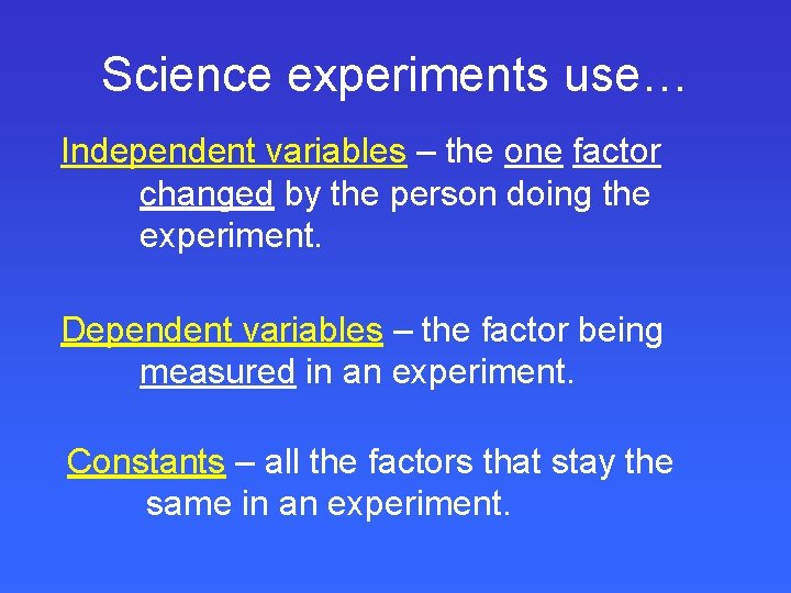 Science experiments use… Independent variables – the one factor changed by the person doing
