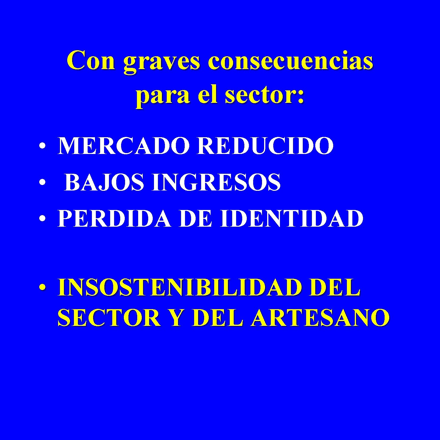 Con graves consecuencias para el sector: • MERCADO REDUCIDO • BAJOS INGRESOS • PERDIDA