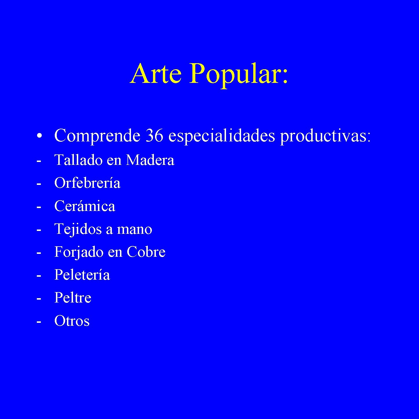 Arte Popular: • Comprende 36 especialidades productivas: - Tallado en Madera Orfebrería Cerámica Tejidos