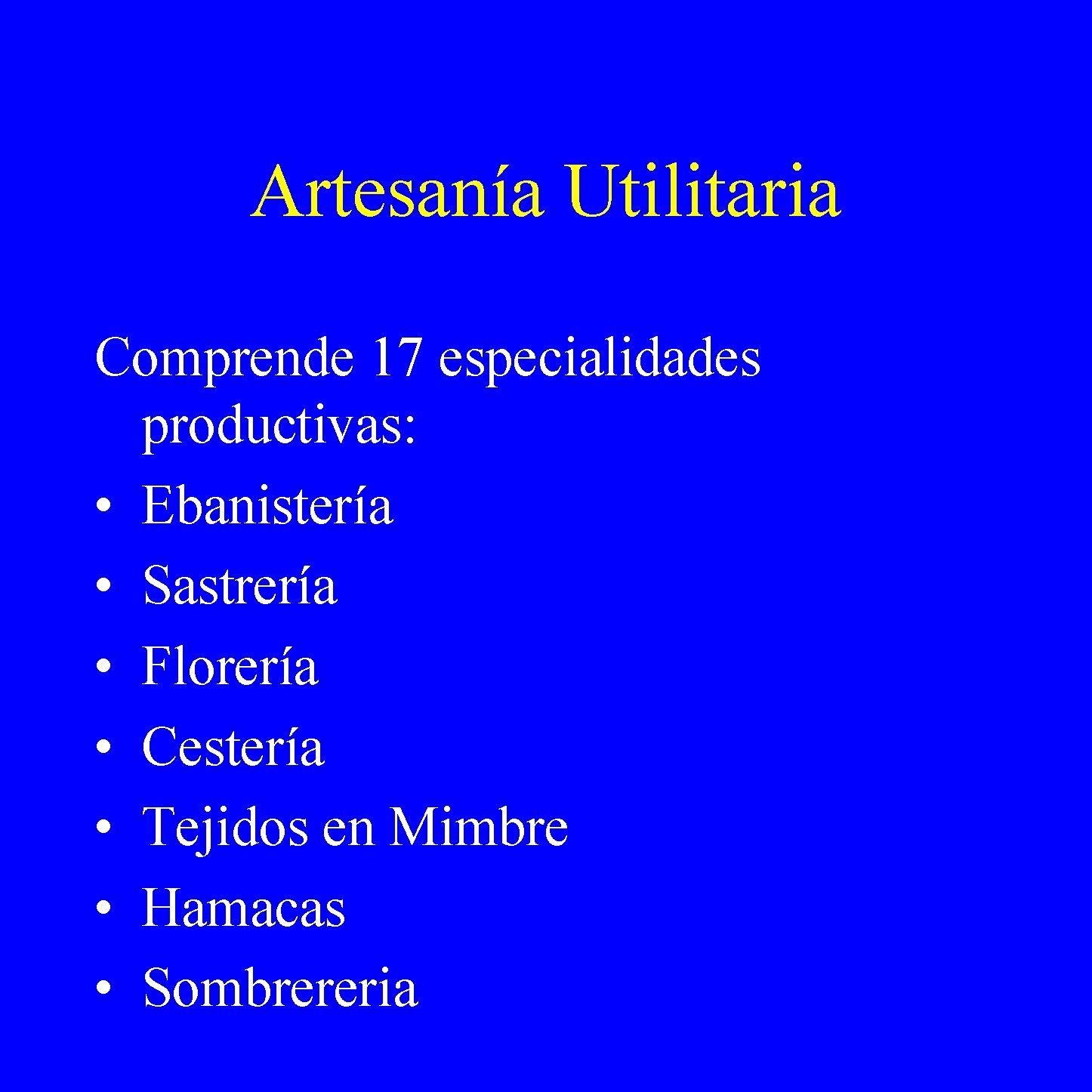 Artesanía Utilitaria Comprende 17 especialidades productivas: • Ebanistería • Sastrería • Florería • Cestería