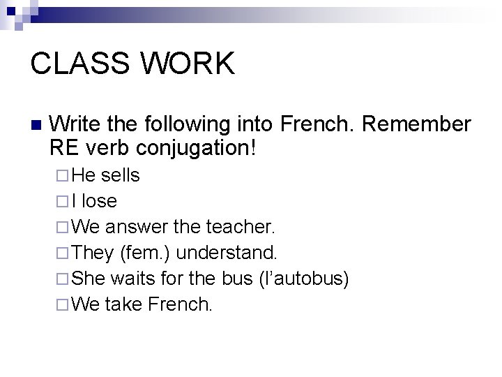 CLASS WORK n Write the following into French. Remember RE verb conjugation! ¨ He