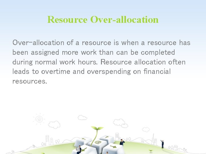 Resource Over-allocation of a resource is when a resource has been assigned more work