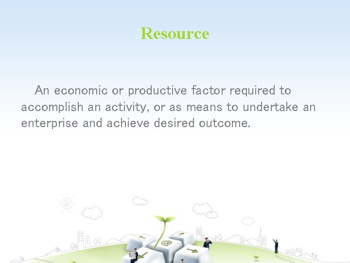 Resource An economic or productive factor required to accomplish an activity, or as means
