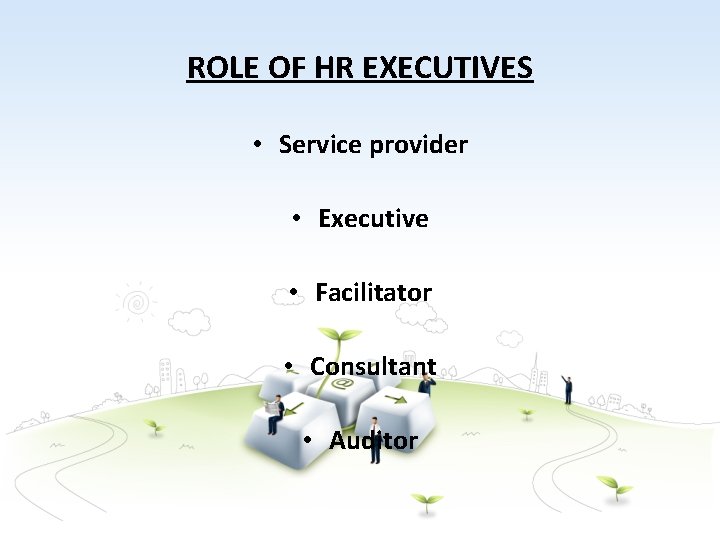 ROLE OF HR EXECUTIVES • Service provider • Executive • Facilitator • Consultant •