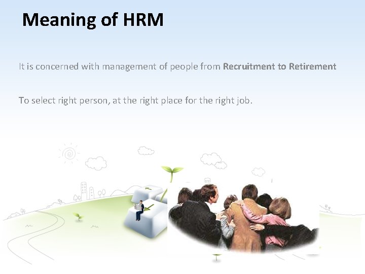 Meaning of HRM It is concerned with management of people from Recruitment to Retirement