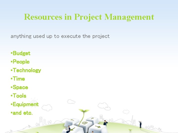 Resources in Project Management anything used up to execute the project • Budget •