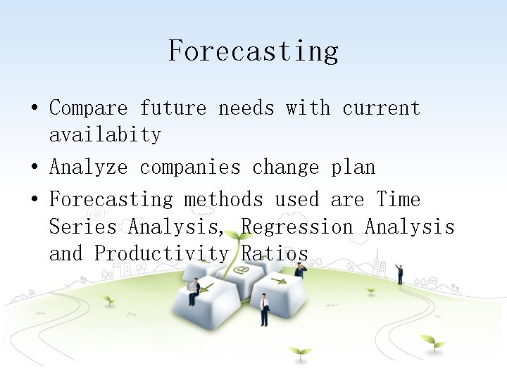 Forecasting • Compare future needs with current availabity • Analyze companies change plan •