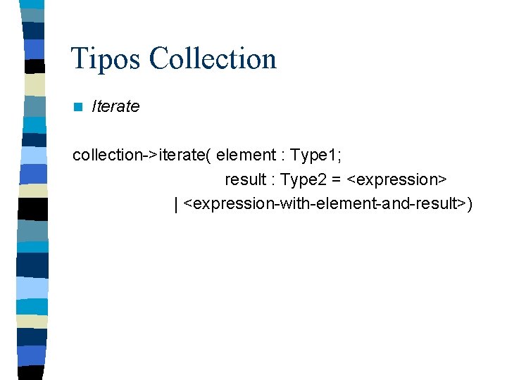 Tipos Collection n Iterate collection->iterate( element : Type 1; result : Type 2 =