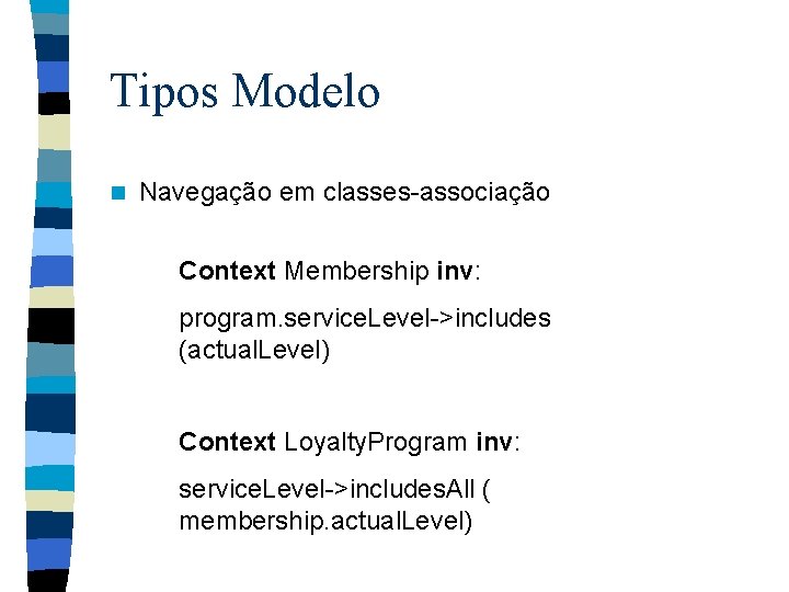 Tipos Modelo n Navegação em classes-associação Context Membership inv: program. service. Level->includes (actual. Level)