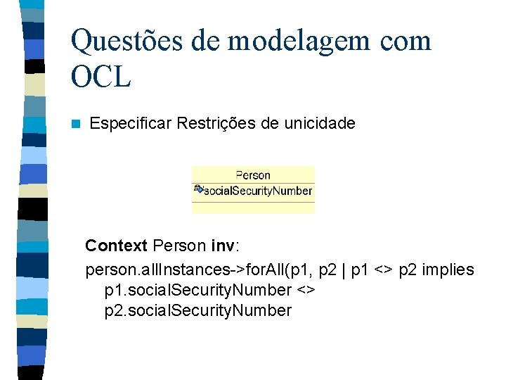 Questões de modelagem com OCL n Especificar Restrições de unicidade Context Person inv: person.