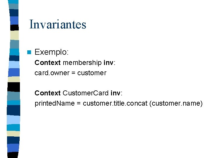 Invariantes n Exemplo: Context membership inv: card. owner = customer Context Customer. Card inv: