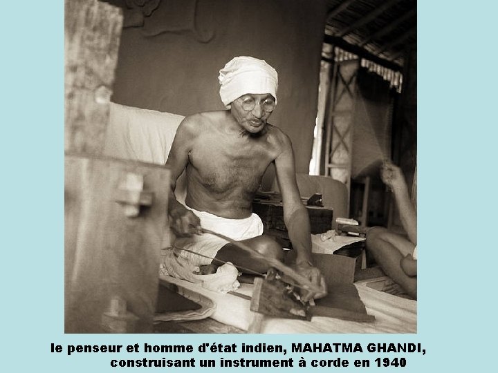 le penseur et homme d'état indien, MAHATMA GHANDI, construisant un instrument à corde en