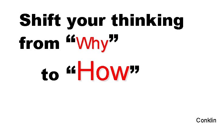 Shift your thinking from “Why” to “How” Conklin 