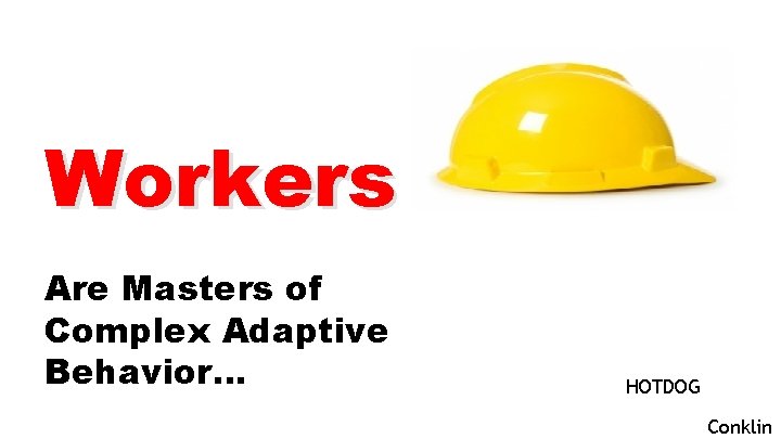 Workers Are Masters of Complex Adaptive Behavior… HOTDOG Conklin 