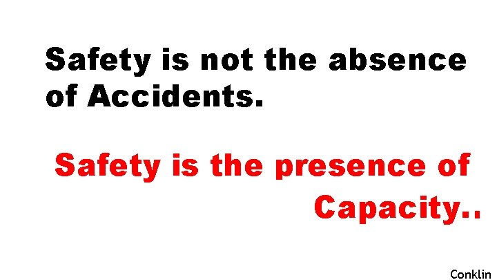 Safety is not the absence of Accidents. Safety is the presence of Capacity. Defenses.