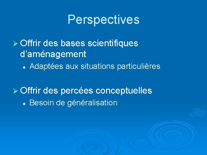 Perspectives Ø Offrir des bases scientifiques d’aménagement l Adaptées aux situations particulières Ø Offrir