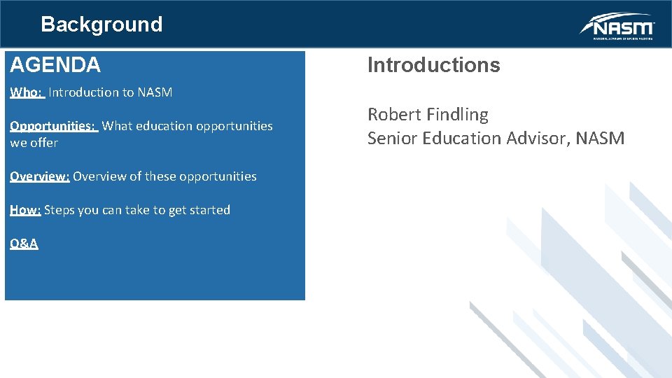 Background AGENDA Introductions Who: Introduction to NASM Opportunities: What education opportunities we offer Overview: