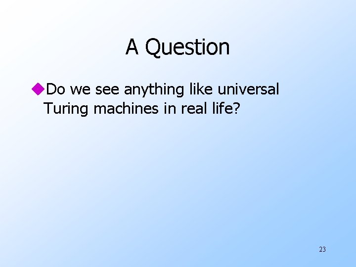 A Question u. Do we see anything like universal Turing machines in real life?