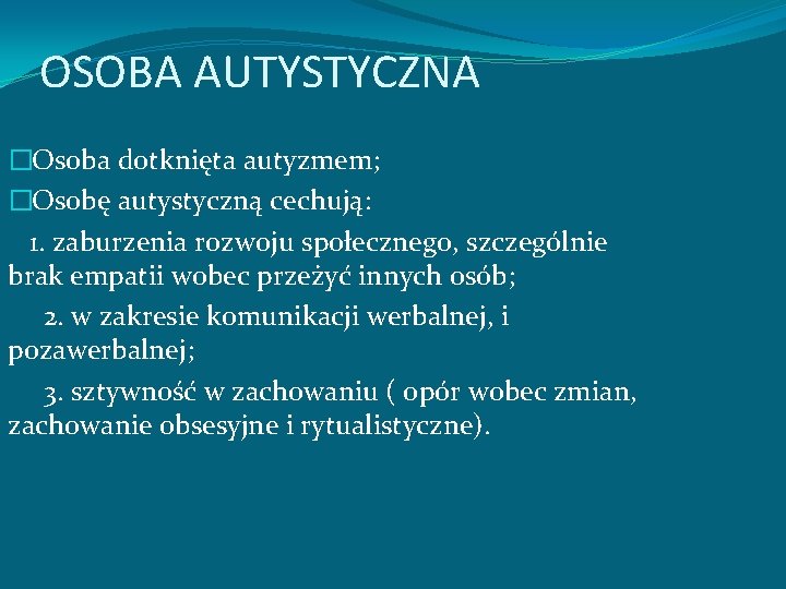 OSOBA AUTYSTYCZNA �Osoba dotknięta autyzmem; �Osobę autystyczną cechują: 1. zaburzenia rozwoju społecznego, szczególnie brak