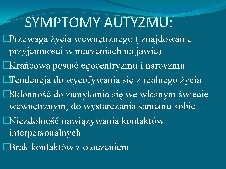 SYMPTOMY AUTYZMU: �Przewaga życia wewnętrznego ( znajdowanie przyjemności w marzeniach na jawie) �Krańcowa postać