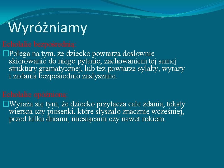 Wyróżniamy Echolalie bezpośrednią: �Polega na tym, że dziecko powtarza dosłownie skierowanie do niego pytanie,