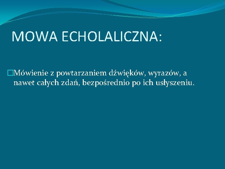 MOWA ECHOLALICZNA: �Mówienie z powtarzaniem dźwięków, wyrazów, a nawet całych zdań, bezpośrednio po ich