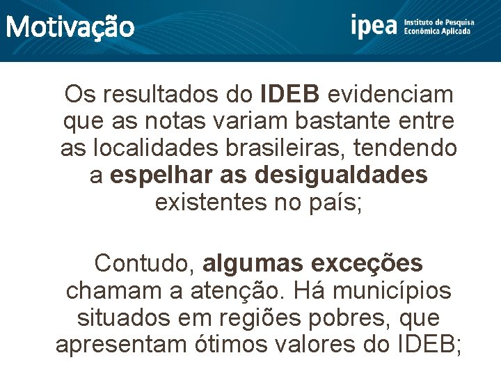 Motivação Os resultados do IDEB evidenciam que as notas variam bastante entre as localidades