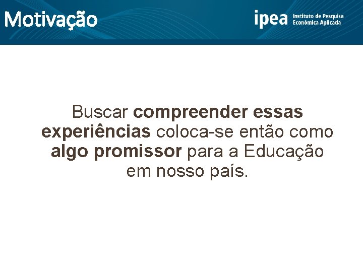 Motivação Buscar compreender essas experiências coloca-se então como algo promissor para a Educação em