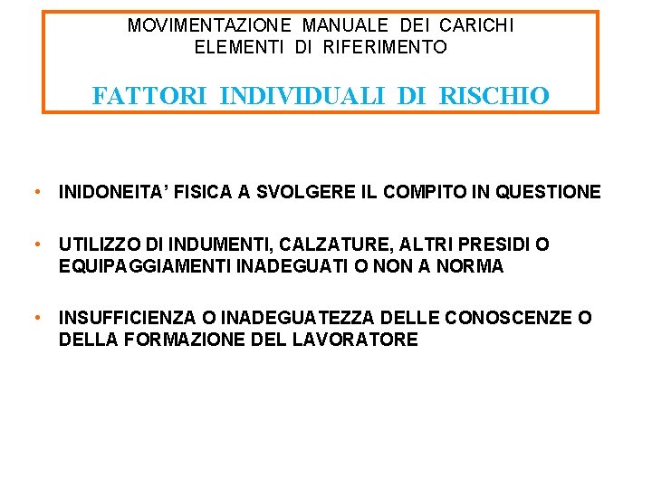 MOVIMENTAZIONE MANUALE DEI CARICHI ELEMENTI DI RIFERIMENTO FATTORI INDIVIDUALI DI RISCHIO • INIDONEITA’ FISICA