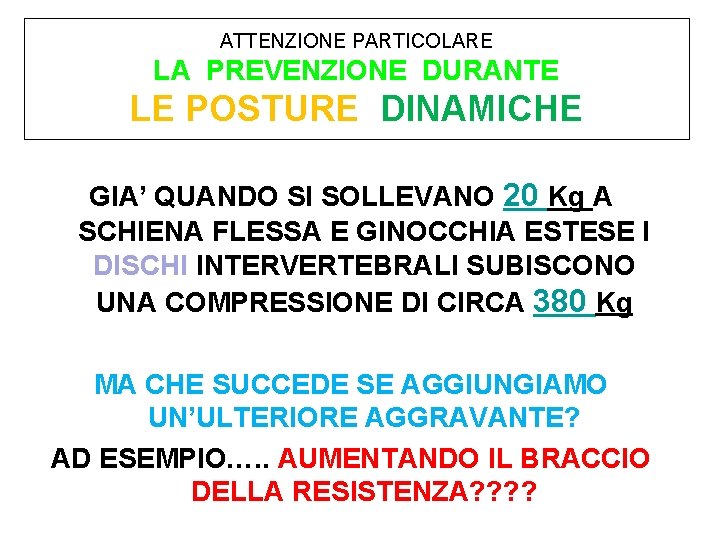 ATTENZIONE PARTICOLARE LA PREVENZIONE DURANTE LE POSTURE DINAMICHE GIA’ QUANDO SI SOLLEVANO 20 Kg