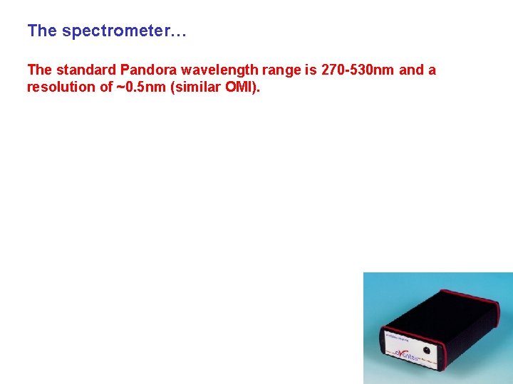 The spectrometer… The standard Pandora wavelength range is 270 -530 nm and a resolution