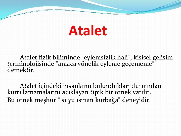 Atalet fizik biliminde “eylemsizlik hali”, kişisel gelişim terminolojisinde “amaca yönelik eyleme geçememe” demektir. Atalet