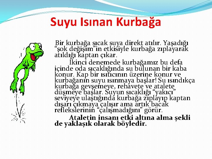 Suyu Isınan Kurbağa Bir kurbağa sıcak suya direkt atılır. Yaşadığı “şok değişim”in etkisiyle kurbağa