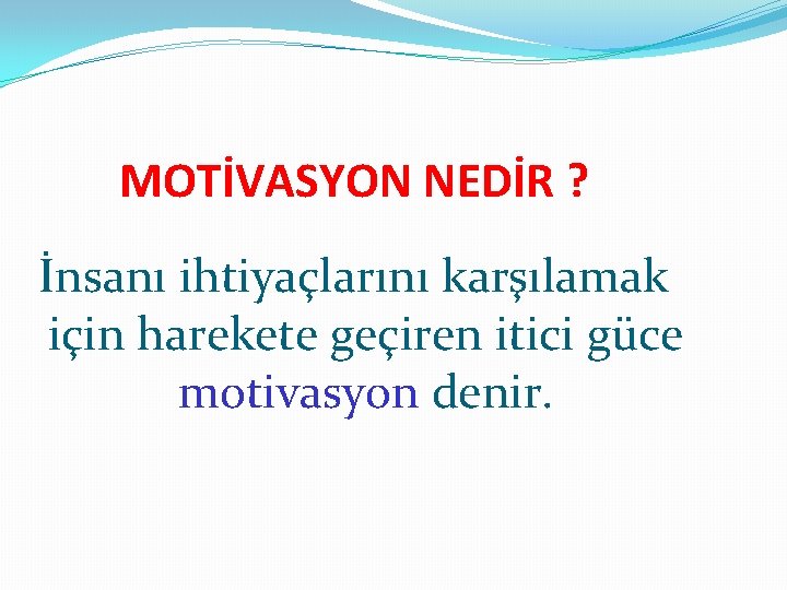 MOTİVASYON NEDİR ? İnsanı ihtiyaçlarını karşılamak için harekete geçiren itici güce motivasyon denir. 