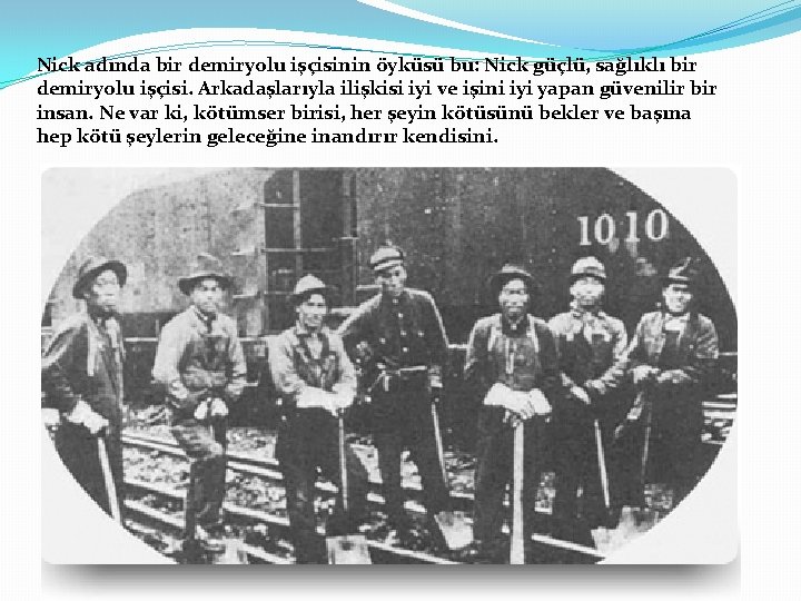 Nick adında bir demiryolu işçisinin öyküsü bu: Nick güçlü, sağlıklı bir demiryolu işçisi. Arkadaşlarıyla