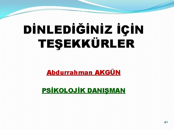 DİNLEDİĞİNİZ İÇİN TEŞEKKÜRLER Abdurrahman AKGÜN PSİKOLOJİK DANIŞMAN 42 