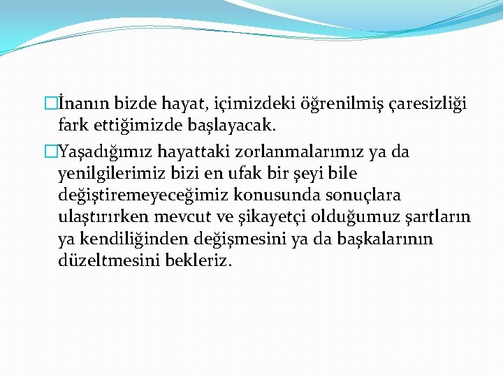 �İnanın bizde hayat, içimizdeki öğrenilmiş çaresizliği fark ettiğimizde başlayacak. �Yaşadığımız hayattaki zorlanmalarımız ya da