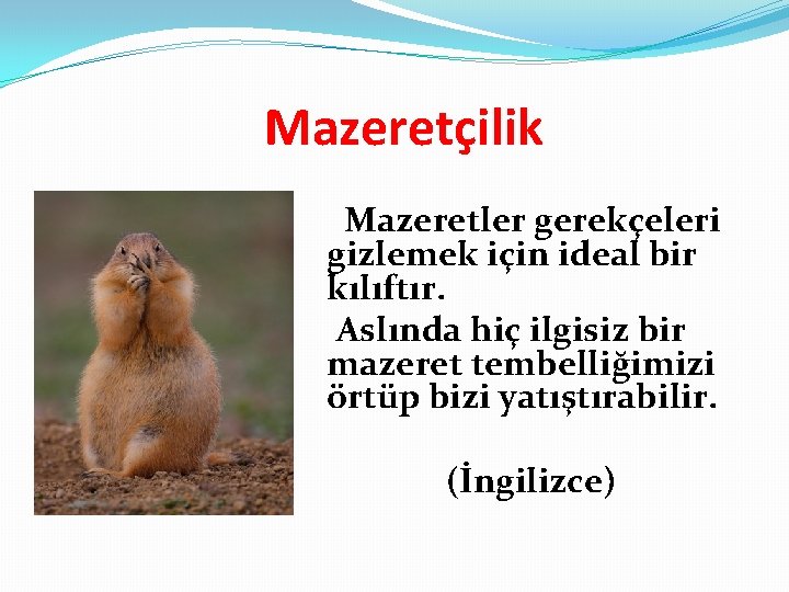 Mazeretçilik Mazeretler gerekçeleri gizlemek için ideal bir kılıftır. Aslında hiç ilgisiz bir mazeret tembelliğimizi