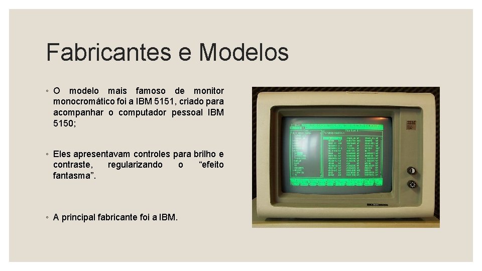 Fabricantes e Modelos ◦ O modelo mais famoso de monitor monocromático foi a IBM