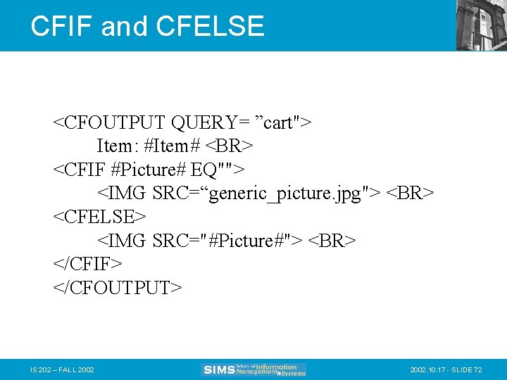 CFIF and CFELSE <CFOUTPUT QUERY= ”cart"> Item: #Item# <BR> <CFIF #Picture# EQ""> <IMG SRC=“generic_picture.