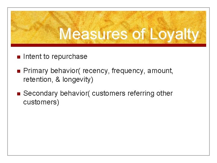 Measures of Loyalty n Intent to repurchase n Primary behavior( recency, frequency, amount, retention,