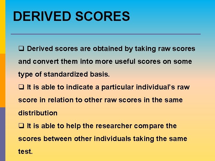 DERIVED SCORES q Derived scores are obtained by taking raw scores and convert them DERIVED SCORES q Derived scores are obtained by taking raw scores and convert them