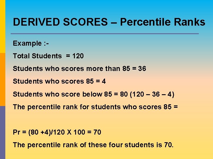 DERIVED SCORES – Percentile Ranks Example : Total Students = 120 Students who scores DERIVED SCORES – Percentile Ranks Example : Total Students = 120 Students who scores