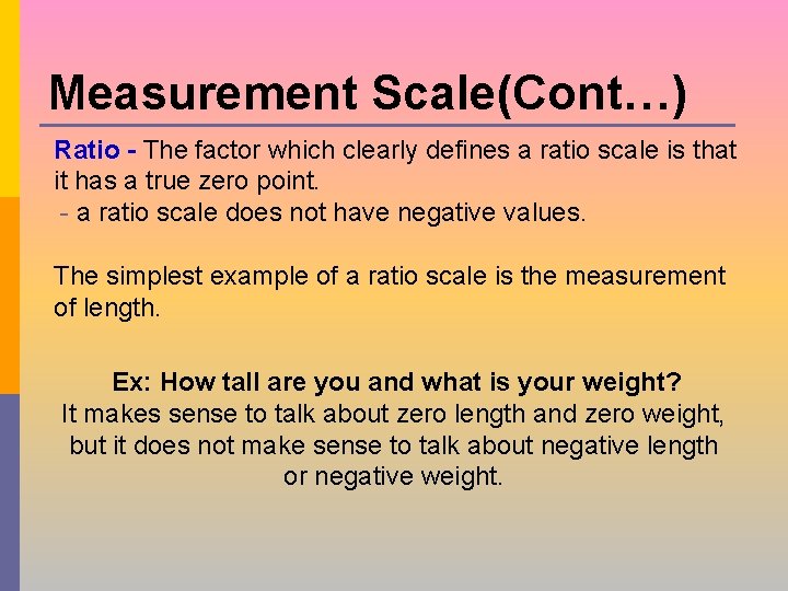 Measurement Scale(Cont…) Ratio - The factor which clearly defines a ratio scale is that Measurement Scale(Cont…) Ratio - The factor which clearly defines a ratio scale is that