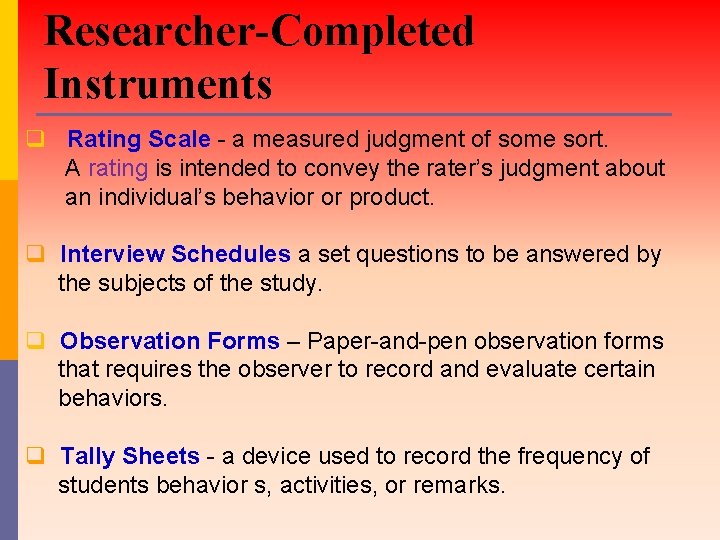 Researcher-Completed Instruments q Rating Scale - a measured judgment of some sort. A rating Researcher-Completed Instruments q Rating Scale - a measured judgment of some sort. A rating