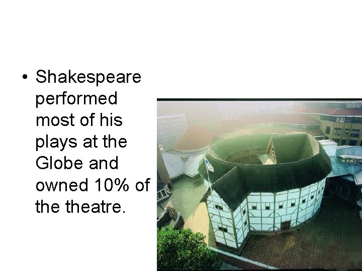  • Shakespeare performed most of his plays at the Globe and owned 10%