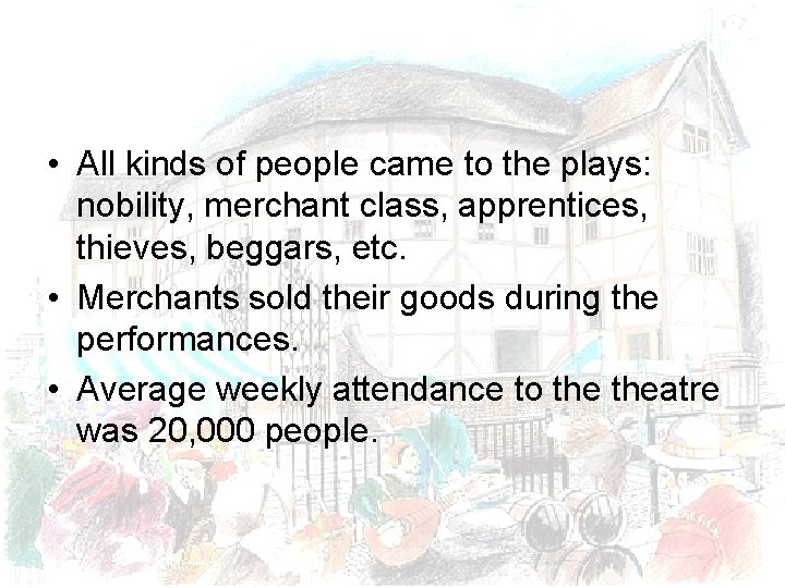  • All kinds of people came to the plays: nobility, merchant class, apprentices,